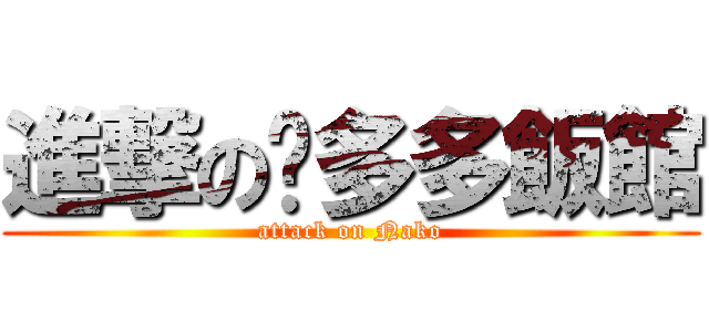 進撃の貓多多飯館 (attack on Nako)