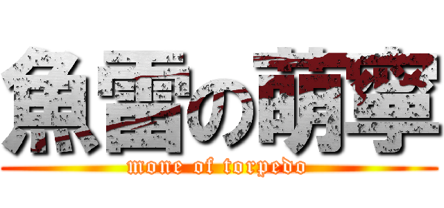 魚雷の萌寧 (mone of torpedo)