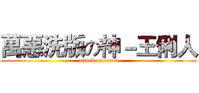 萬惡洗版の神－王俐人 (attack on leran)