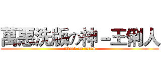 萬惡洗版の神－王俐人 (attack on leran)