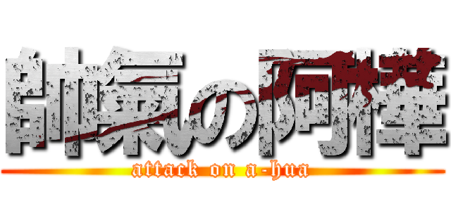 帥氣の阿樺 (attack on a-hua)