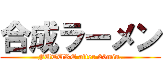 合成ラーメン (FUTURE after 20min.)