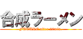 合成ラーメン (FUTURE after 20min.)