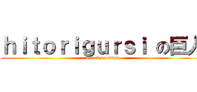 ｈｉｔｏｒｉｇｕｒｓｉ の巨人 (attack on titan)