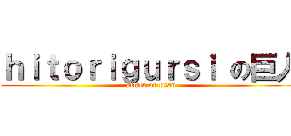 ｈｉｔｏｒｉｇｕｒｓｉ の巨人 (attack on titan)