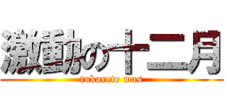 激動の十二月 (tukarete mas)