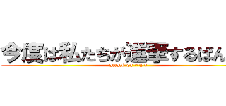 今度は私たちが進撃するばんです (attack on titan)