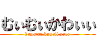 むぃむぃかわぃぃ (hamster kawaii yone)