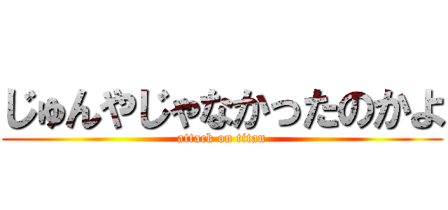 じゅんやじゃなかったのかよ (attack on titan)