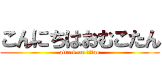 こんにちはおむこたん (attack on titan)