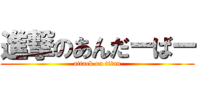 進撃のあんだーばー (attack on titan)