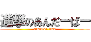 進撃のあんだーばー (attack on titan)