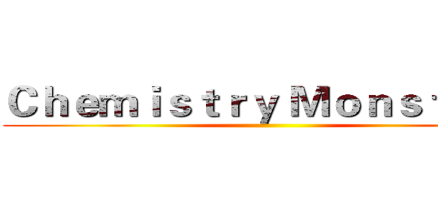 Ｃｈｅｍｉｓｔｒｙ Ｍｏｎｓｔｅｒｓ ()