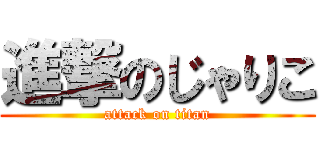 進撃のじゃりこ (attack on titan)