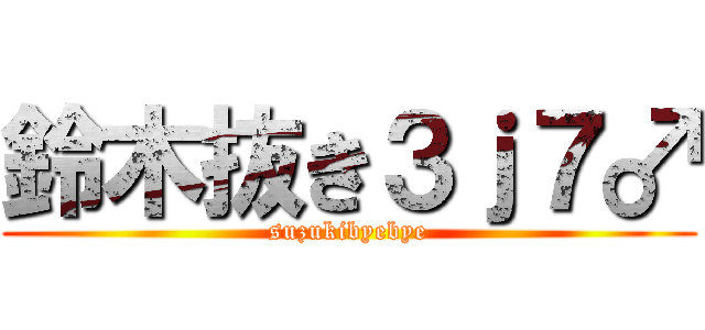 鈴木抜き３ｊ７♂ (suzukibyebye)