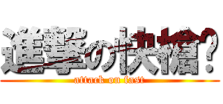 進撃の快槍俠 (attack on fast)