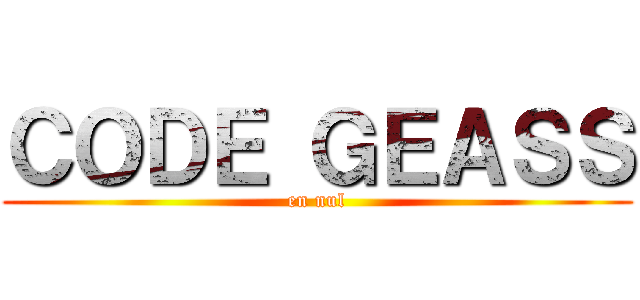 ＣＯＤＥ ＧＥＡＳＳ (en nul)