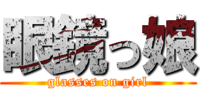 眼鏡っ娘 (glasses on girl)