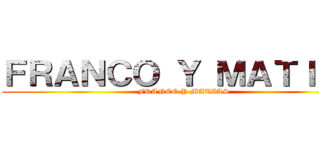 ＦＲＡＮＣＯ Ｙ ＭＡＴＩＡＳ (FRANCO Y MATIAS)