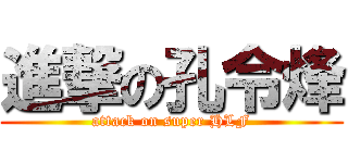 進撃の孔令烽 (attack on super HLF)