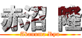 赤沼 隆 (Akanuma Ryu)
