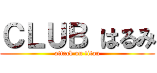 ＣＬＵＢ はるみ (attack on titan)