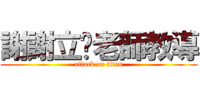 謝謝立諴老師教導 (attack on titan)