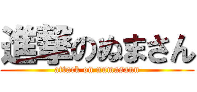 進撃のぬまさん (attack on numasann)