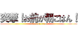 突撃！お前が朝ごはん！ (attack on titan)