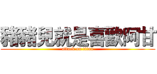 豬豬兒就是喜歡阿甘 (attack on titan)