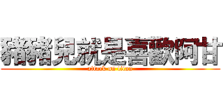 豬豬兒就是喜歡阿甘 (attack on titan)