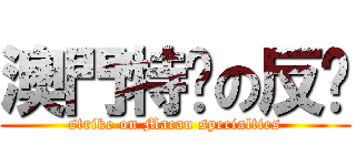 澳門特產の反擊 (strike on Macau specialties)