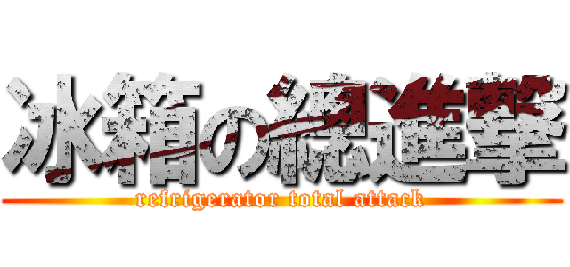 冰箱の總進撃 (refrigerator total attack)