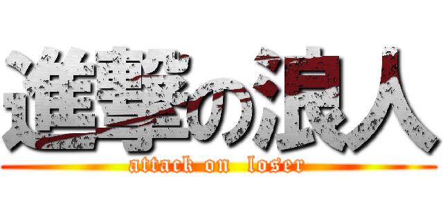 進撃の浪人 (attack on  loser)