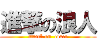 進撃の浪人 (attack on  loser)