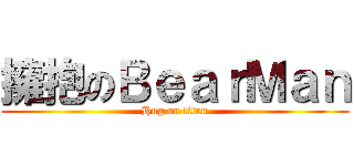 擁抱のＢｅａｒＭａｎ (Hug on titan)