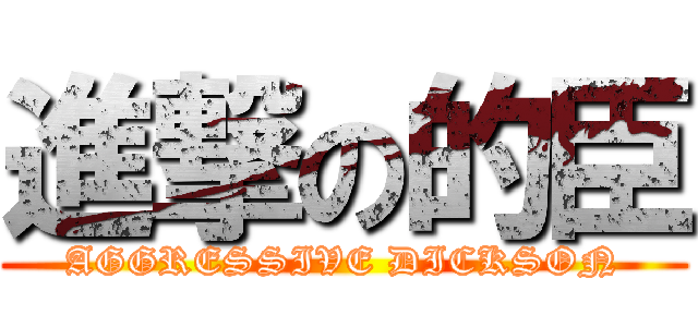 進撃の的臣 (AGGRESSIVE DICKSON)