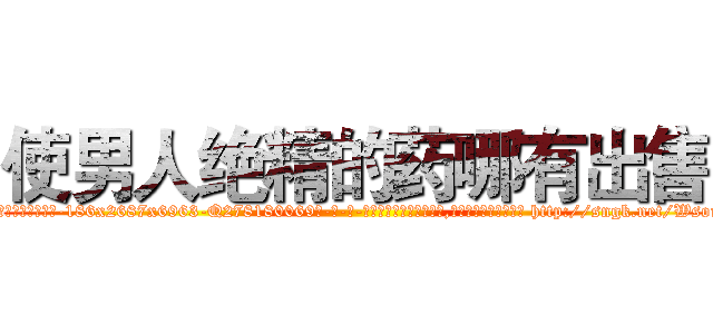 使男人绝精的药哪有出售 (使男人绝精的药哪有出售【电-186x2687x6963-Q278180069元-吉-药-业】我们做的是长期生意,靠的是老客户长期支持 http://sngk.net/WsoiJD
)