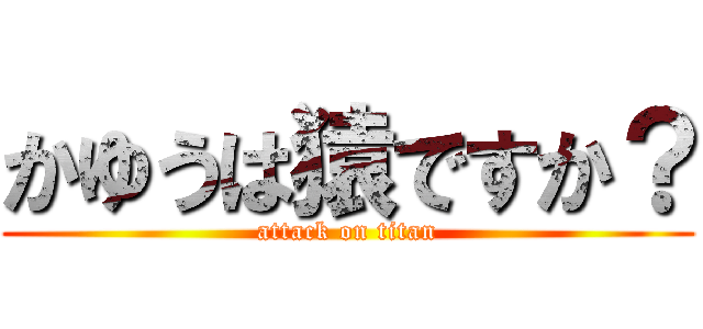 かゆうは猿ですか？ (attack on titan)