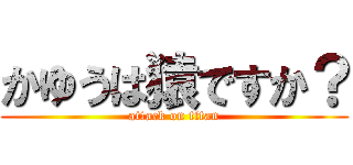 かゆうは猿ですか？ (attack on titan)