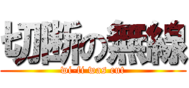 切断の無線 (wi-fi was cut)