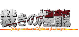 裁きの煌龍  (judgment on Shiningdoragon)