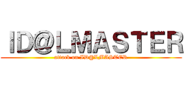 ＩＤ＠ＬＭＡＳＴＥＲ (attack on ID@LMASTER)