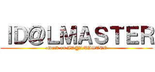 ＩＤ＠ＬＭＡＳＴＥＲ (attack on ID@LMASTER)
