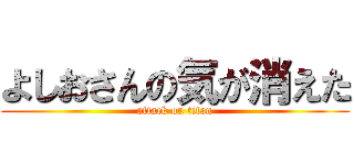 よしおさんの気が消えた (attack on titan)