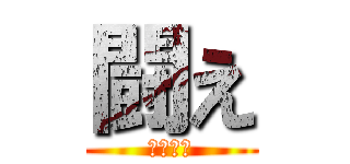 闘え (たたかえ)