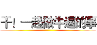 干！一起做牛逼的事 ()