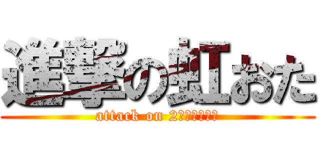 進撃の虹おた (attack on 2Ｄｍａｎｉａ)