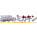 進撃のミカキン (attack on mikakinn)