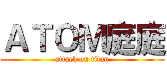 ＡＴＯＭ庭庭 (attack on titan)